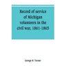 Record of service of Michigan volunteers in the civil war, 1861-1865