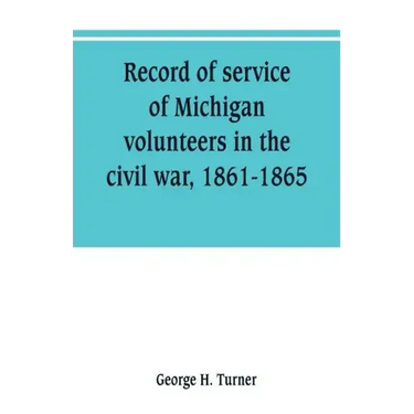 Record of service of Michigan volunteers in the civil war, 1861-1865