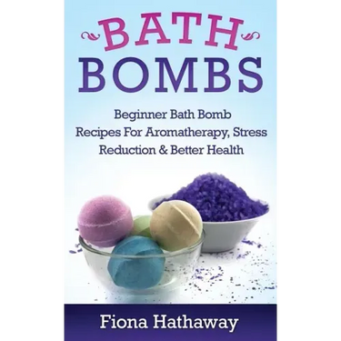 Bath Bombs: Beginner Bath Bomb Recipes For Aromatherapy, Stress Teduction & Better Health