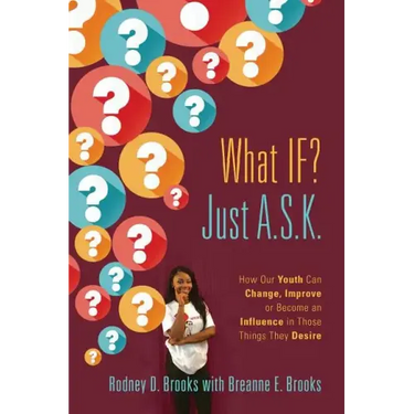 What IF? Just A.S.K.: How Our Youth Can Change, Improve or Become An Influence In Those Things They Desire