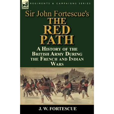 Sir John Fortescue's 'The Red Path': A History of the British Army During the French and Indian Wars