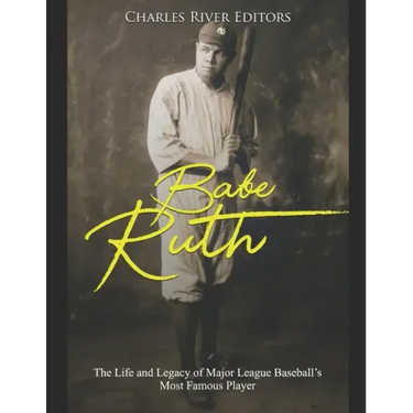Babe Ruth: The Life and Legacy of Major League Baseball's Most Famous Player