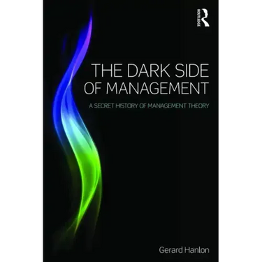 The Dark Side of Management: A Secret History of Management Knowledge