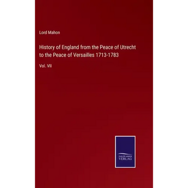 History of England from the Peace of Utrecht to the Peace of Versailles 1713-1783: Vol. VII