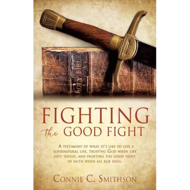 Fight the Good Fight: A testimony of what it's like to live a supernatural life, trusting God when life gets tough, and fighting the good fi