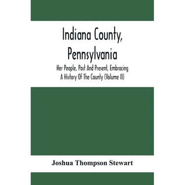 Indiana County, Pennsylvania; Her People, Past And Present, Embracing A History Of The County (Volume Ii)
