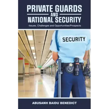 Private Guards and National Security: -Issues, Challenges and Opportunities/Prospects