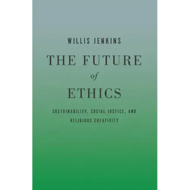 The Future of Ethics: Sustainability, Social Justice, and Religious Creativity