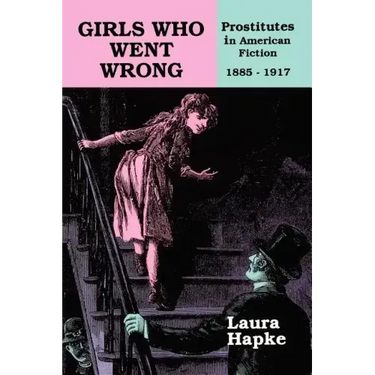 Girls Who Went Wrong: Prostitutes in American Fiction, 1885-1917