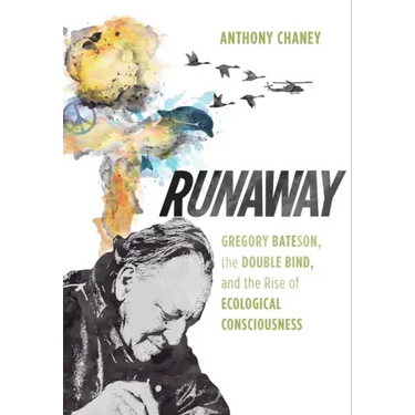 Runaway: Gregory Bateson, the Double Bind, and the Rise of Ecological Consciousness