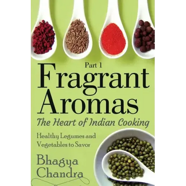 Fragrant Aromas: The Heart of Indian Cooking: Healthy Legumes and Vegetables to Savor