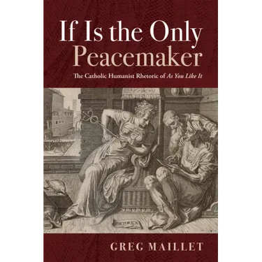 If Is the Only Peacemaker: The Catholic Humanist Rhetoric of as You Like It