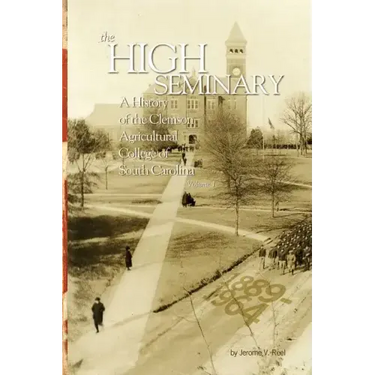 High Seminary: Vol. 1:: A History of the Clemson Agricultural College of South Carolina, 1889-1964