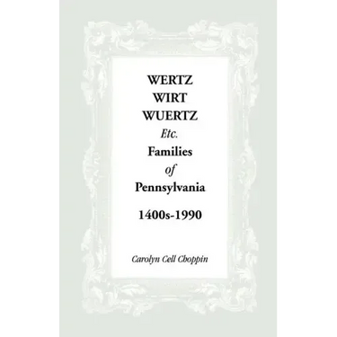 Wertz, Wirt, Wuertz, Etc. Families of Pennsylvania, 1400's-1900
