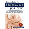 Overcome Fibromyalgia For Life: How To Live Your Life Pain Free And Break Thru The Fog Of Fibromyalgia