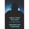 First-time Hacker: Complete Beginner's Guide To Computer Hacking: Hacking For Dummies