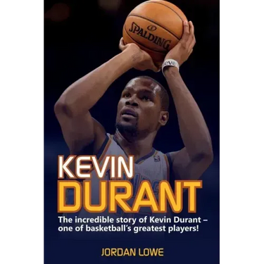 Kevin Durant: The Incredible Story of Kevin Durant - One of Basketball's Greatest Players