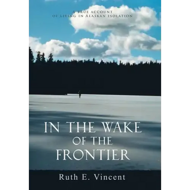 In the Wake of the Frontier: A True Account of Living in Alaskan Isolation