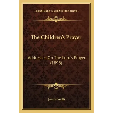 The Children's Prayer: Addresses On The Lord's Prayer (1898)