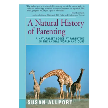 A Natural History of Parenting: A Naturalist Looks at Parenting in the Animal World and Ours