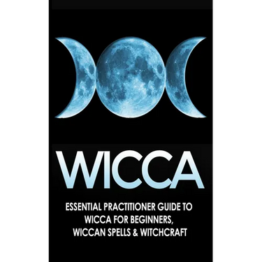Wicca: Essential Practitioner's Guide to Wicca For Beginner's, Wiccan Spells & Witchcraft