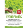Hydroponics: The Complete Guide for Beginners on How to Build a DIY Hydroponic Growing System. Enjoy Your Own Fruit, Vegetables and Herbs All Year Lon