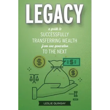 Legacy: A Guide to Successfully Transferring Wealth from One Generation to the Next