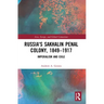 Russia's Sakhalin Penal Colony, 1849-1917: Imperialism and Exile