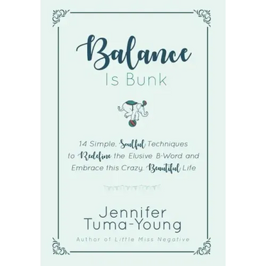 Balance is Bunk: 14 Simple, Soulful Techniques to Redefine the Elusive B-Word and Embrace this Crazy, Beautiful Life