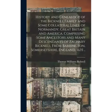 History and Genealogy of the Bicknell Family and Some Collateral Lines, of Normandy, Great Britain and America. Comprising Some Ancestors and Many Des