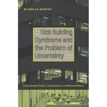 Sick Building Syndrome and the Problem of Uncertainty: Environmental Politics, Technoscience, and Women Workers
