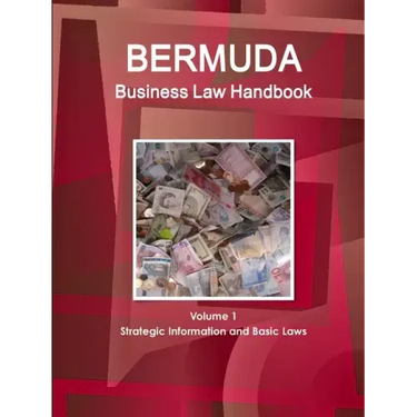 Bermuda Business Law Handbook Volume 1 Strategic Information and Basic Laws