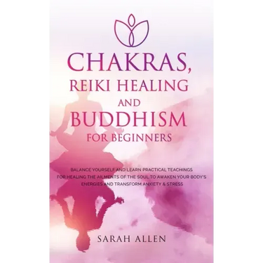 Chakras, Reiki Healing and Buddhism for Beginners: Balance Yourself and Learn Practical Teachings for Healing the Ailments of the Soul to Awaken Your