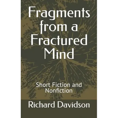 Fragments from a Fractured Mind: Short Fiction and Nonfiction