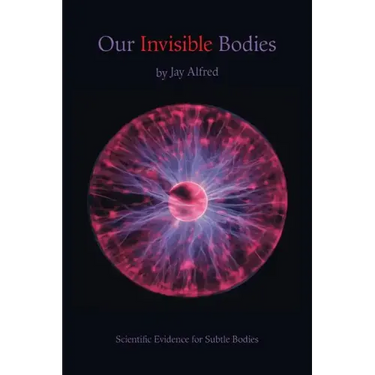 Our Invisible Bodies: Scientific Evidence for Subtle Bodies