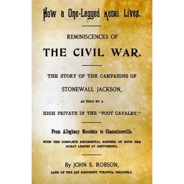 How A One-Legged Rebel Lives: Reminiscences Of The Civil War. The Story Of The Campaigns Of Stonewall Jackson As Told By A High Private In The "Foot