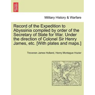 Record of the Expedition to Abyssinia compiled by order of the Secretary of State for War. Under the direction of Colonel Sir Henry James, etc. [With