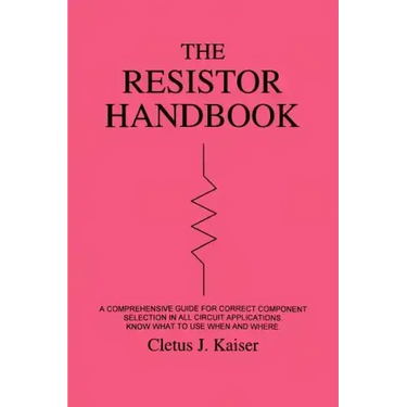 The Resistor Handbook: A Comprehensive Guide for Correct Component Selection in all Circuit Applications. Know What to use when and Where.