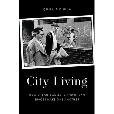 City Living: How Urban Spaces and Urban Dwellers Make One Another