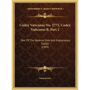 Codex Vaticanus No. 3773, Codex Vaticanus B, Part 2: Text Of The Reverse Side And Explanatory Tables (1903)
