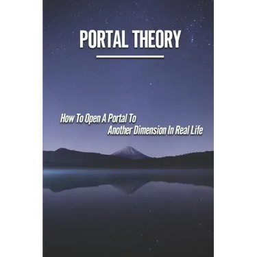 Portal Theory: How To Open A Portal To Another Dimension In Real Life: Open A Portal To A Fictional World