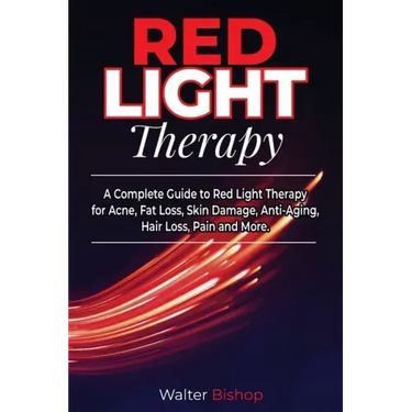 Red Light Therapy: A Complete Guide to Red Light Therapy for Acne, Fat Loss, Skin Damage, Anti-Aging, Hair Loss, Pain and More