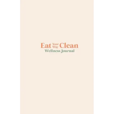 Eat your Way Clean Wellness Journal: Learn the language of the body and transform your health, one journal entry at a time