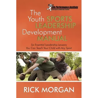 The Youth Sports Leadership Development Manual: Six Essential Leadership Lessons You Can Teach Your Child with Any Sport