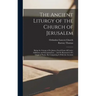 The Ancient Liturgy of the Church of Jerusalem: Being the Liturgy of St. James, Freed From All Latter Additions and Interpolations ... and So Restored