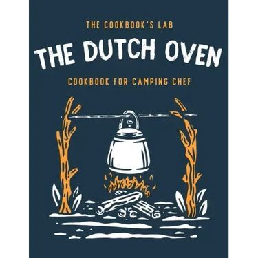 The Dutch Oven Cookbook for Camping Chef: Over 300 fun, tasty, and easy to follow Campfire recipes for your outdoors family adventures. Enjoy cooking