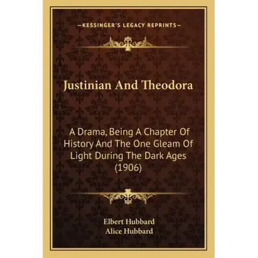 Justinian And Theodora: A Drama, Being A Chapter Of History And The One Gleam Of Light During The Dark Ages (1906)