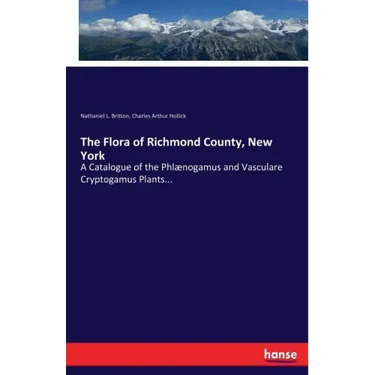 The Flora of Richmond County, New York: A Catalogue of the Phlænogamus and Vasculare Cryptogamus Plants...