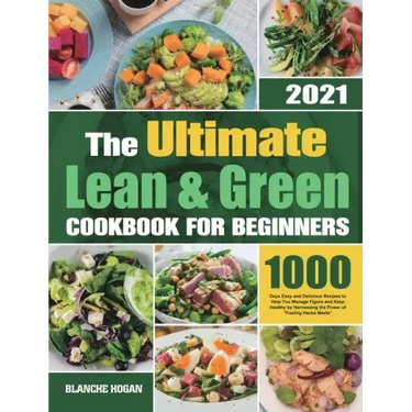 The Ultimate Lean and Green Cookbook for Beginners: 1000 Days Easy and Delicious Recipes to Help You Manage Figure and Keep Healthy by Harnessing the