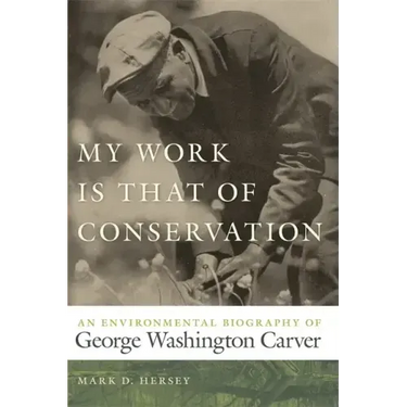 My Work Is That of Conservation: An Environmental Biography of George Washington Carver